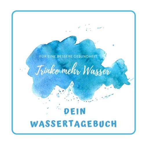 Das Wassertagebuch: Mehr Gesundheit durch reglmäßiges Wassertrinken von Independently published