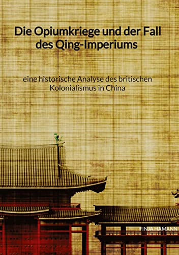 Die Opiumkriege und der Fall des Qing-Imperiums - eine historische Analyse des britischen Kolonialismus in China von Jaltas Books