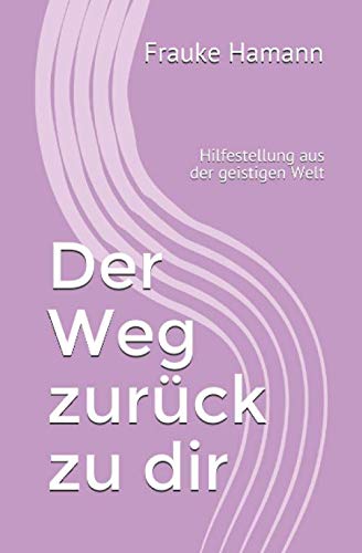 Der Weg zurück zu dir: Hilfestellung aus der geistigen Welt von Independently published