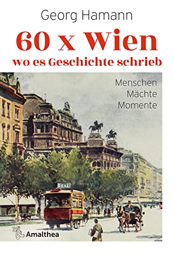 60 x Wien, wo es Geschichte schrieb: Menschen – Mächte – Momente