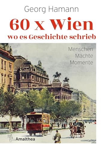 60 x Wien, wo es Geschichte schrieb: Menschen – Mächte – Momente von Amalthea Signum