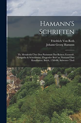 Hamann'S Schriften: Th. Metakritik Über Den Purismum Der Reinen Vernunft. Golgatha & Scheblimini. Fliegender Brief an Niemand Den Kundbaren. Briefe, 1784-88, Siebenter Theil