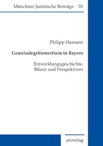 Gemeindegebietsreform in Bayern: Entwicklungsgeschichte, Bilanz und Perspektiven (Münchner Juristische Beiträge)