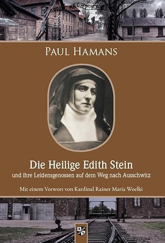 Die Heilige Edith Stein und ihre Leidensgenossen auf dem Weg nach Auschwitz: Mit einem Vorwort von Kardinal Rainer Maria Woelki Die Heilige Edith Stein und ihre Leidensgenossen auf dem Weg nach Auschwitz: Mit einem Vorwort von Kardinal Rainer Maria Woelki von Bernardus-Verlag