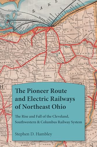 The Pioneer Route and Electric Railways of Northeast Ohio: The Rise and Fall of the Cleveland, Southwestern & Columbus Railway System (Ohio History and Culture)