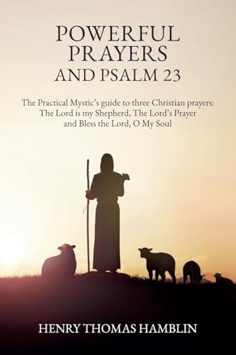 Powerful Prayers and Psalm 23: The Practical Mystic's guide to three Christian prayers: The Lord is my Shepherd, The Lord's Prayer and Bless the Lord, O My Soul Powerful Prayers and Psalm 23: The Practical Mystic's guide to three Christian prayers: The Lord is my Shepherd, The Lord's Prayer and Bless the Lord, O My Soul von Hamblin Vision Publishing