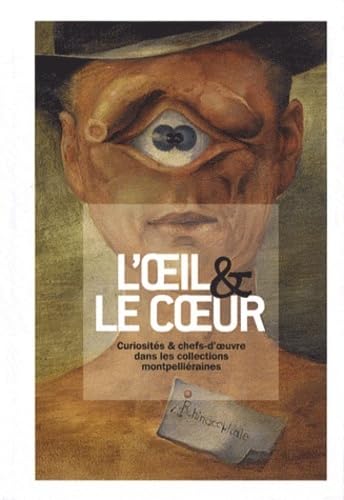 L'oeil et le coeur. curiosites et chefs-d'oeuvre dans les collections montpellieraines: Curiosités & chefs-d'oeuvre dans les collections montpelliéraines