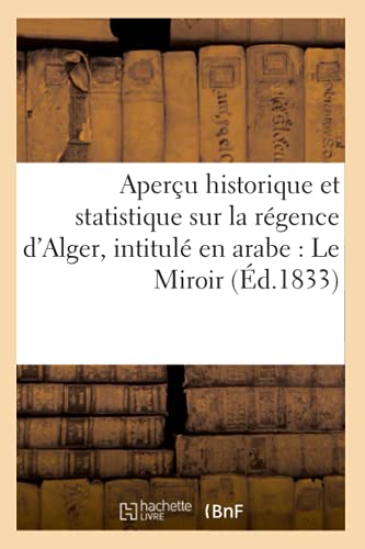 Aperçu historique et statistique sur la régence d'Alger, intitulé en arabe : Le Miroir (Histoire) von Hachette Livre - BNF
