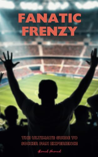 Fanatic Frenzy: The Ultimate Guide to Soccer Fan Experience: Uncover the Passion, Rituals, and Vibrant Culture of Soccer Fandom von Independently published