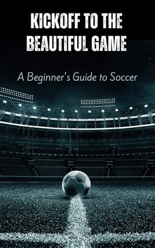 Kickoff to the Beautiful Game: A Beginner's Guide to Soccer: Uncover the Joy and Basics of Soccer for Players and Fans von Independently published