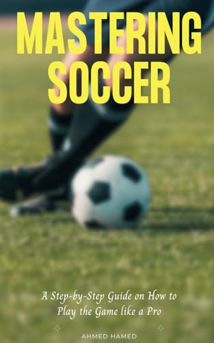 Mastering Soccer: A Step-by-Step Guide on How to Play the Game like a Pro: Elevate Your Skills, Tactics, and Mindset to Achieve Soccer Mastery von Independently published