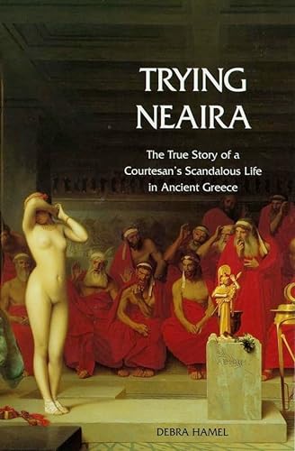 Trying Neaira: The True Story of a Courtesan's Scandalous Life in Ancient Greece von Yale University Press