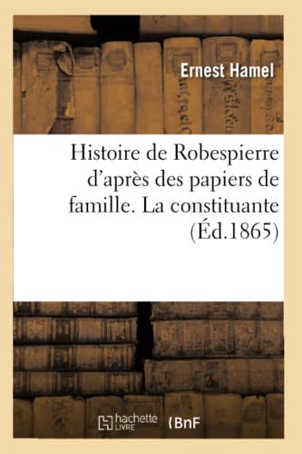Histoire de Robespierre d'après des papiers de famille, les sources originales: Et Des Documents Entièrement Inédits. La Constituante