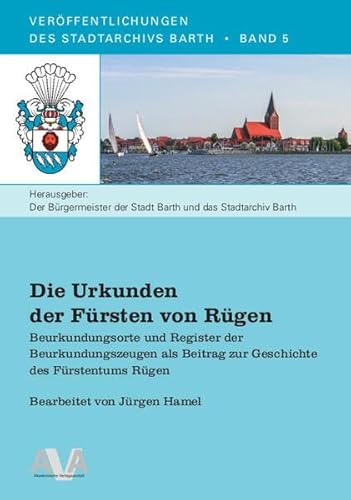 Die Urkunden der Fürsten von Rügen: Beurkundungsorte und Register der Beurkundungszeugen als Beitrag zur Geschichte des Fürstentums Rügen