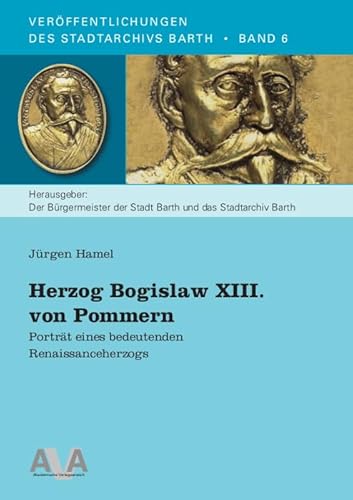 Herzog Bogislaw XIII. von Pommern: Porträt eines bedeutenden Renaissanceherzogs (Veröffentlichungen des Stadtarchivs Barth) von AVA