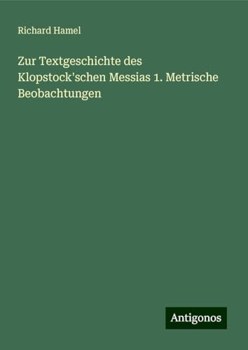 Zur Textgeschichte des Klopstock'schen Messias 1. Metrische Beobachtungen von Antigonos Verlag