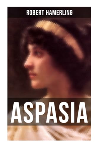 Aspasia: Historischer Roman - Lebensgeschichte der griechischen Philosophin und Redner