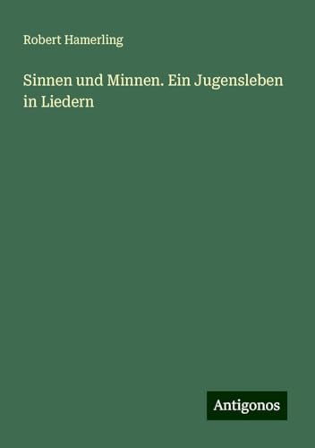 Sinnen und Minnen. Ein Jugensleben in Liedern von Antigonos Verlag