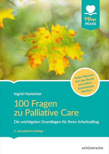 100 Fragen zu Palliative Care: Die wichtigsten Grundlagen für Ihren Arbeitsalltag. Jeder Mensch hat das Recht auf selbstbestimmtes Sterben (Pflege Praxis)