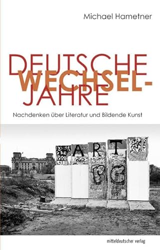 Deutsche Wechseljahre: Nachdenken über Literatur und Bildende Kunst