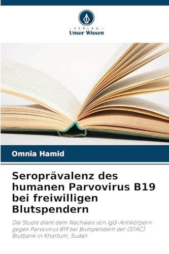 Seroprävalenz des humanen Parvovirus B19 bei freiwilligen Blutspendern: Die Studie dient dem Nachweis von IgG-Antikörpern gegen Parvovirus B19 bei Blutspendern der (STAC) Blutbank in Khartum, Sudan von Verlag Unser Wissen