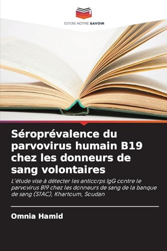 Séroprévalence du parvovirus humain B19 chez les donneurs de sang volontaires: L'étude vise à détecter les anticorps IgG contre le parvovirus B19 chez ... de la banque de sang (STAC), Khartoum, Soudan von Editions Notre Savoir