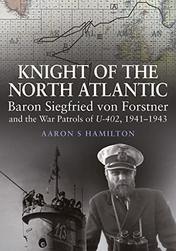 Knight of the North Atlantic: Baron Siegfried von Forstner and the War Patrols of U-402 1941 1943 von Seaforth Publishing