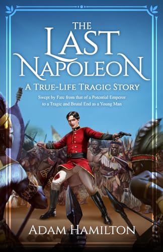 The Last Napoleon: A True-Life Tragic Story | Swept by Fate from that of a Potential Emperor to a Tragic and Brutal End as a Young Man von Independently published