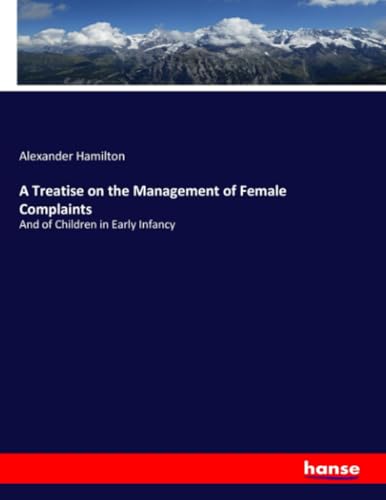 A Treatise on the Management of Female Complaints: And of Children in Early Infancy von hansebooks