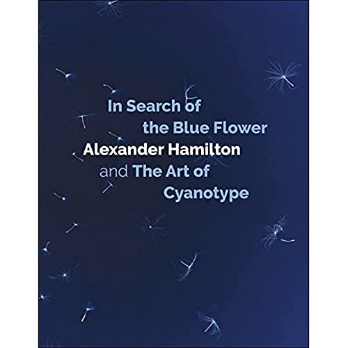 In Search of the Blue Flower: Alexander Hamilton and the Art of Cyanotype (Scottish Photographic Artists, 1, Band 1)