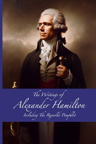 The Writings of Alexander Hamilton: Including The Reynolds Pamphlet
