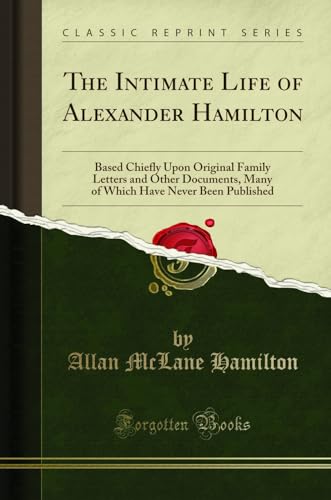 The Intimate Life of Alexander Hamilton: Based Chiefly Upon Original Family Letters and Other Documents, Many of Which Have Never Been Published (Classic Reprint) von Forgotten Books