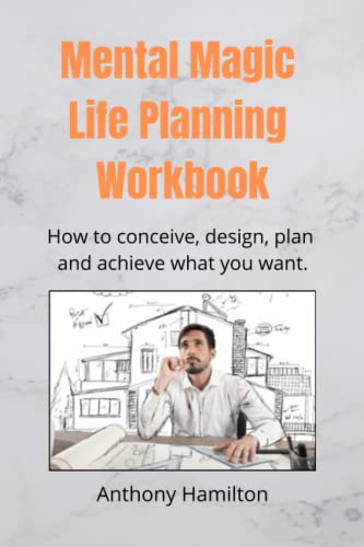 Mental Magic Life Design Workbook: How to Conceive, Design, Plan and Achieve What You Want von Independently published