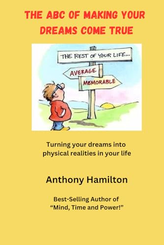 The ABC of Making Your Dreams Come True: Turning Your Dreams into Physical Realities in Your Life