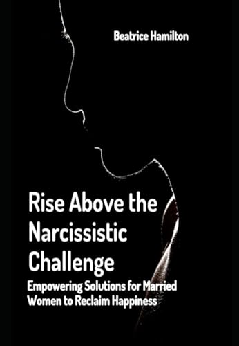 Rise Above the Narcissistic Challenge: Empowering Solutions for Married Women to Reclaim Happiness von Library and Archives Canada