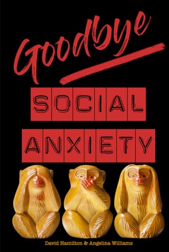 Goodbye Social Anxiety: The only book on Social Anxiety, Self-Esteem and Self-Confidence you'll ever need