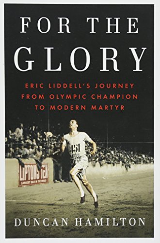 For the Glory: Eric Liddell's Journey from Olympic Champion to Modern Martyr