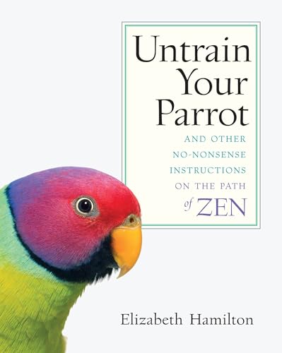 Untrain Your Parrot: And Other No-nonsense Instructions on the Path of Zen von Shambhala Publications