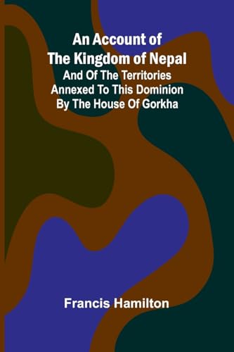 An Account of The Kingdom of Nepal; And of the Territories Annexed to this Dominion by the House of Gorkha von Alpha Edition