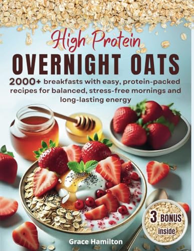 High Protein Overnight Oats: 2000+ breakfasts with easy, protein-packed recipes for balanced, stress-free mornings and long-lasting energy