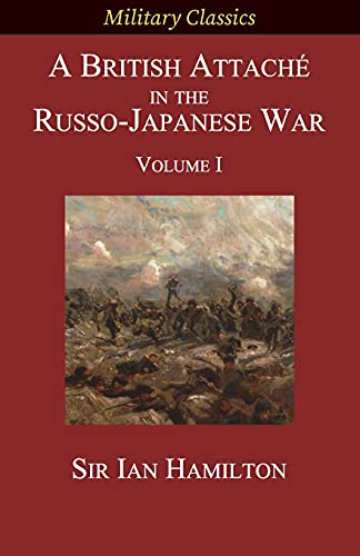 A British Attaché in the Russo-Japanese War: Volume I (Military Classics)
