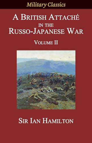 A British Attaché in the Russo-Japanese War: Volume II (Military Classics)