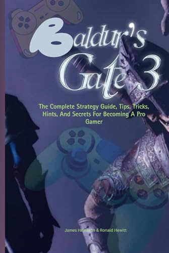 BALDUR'S GATE 3: The Complete Strategy Guide, Tips, Tricks, Hints, And Secrets For Becoming A Pro Gamer (Novice To Pro Gamer)