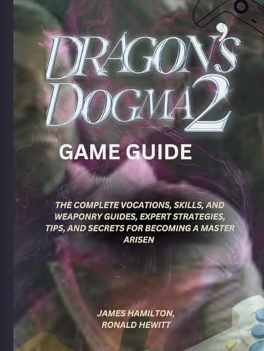 DRAGON'S DOGMA 2 GAME GUIDE: THE COMPLETE VOCATIONS, SKILLS, AND WEAPONRY GUIDES, EXPERT STRATEGIES, TIPS, AND SECRETS FOR BECOMING A MASTER ARISEN (Novice To Pro Gamer) von Independently published