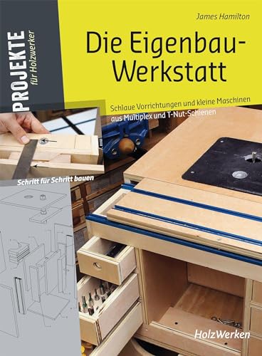 Die Eigenbau-Werkstatt: Schlaue Vorrichtungen und nützliche kleine Maschinen aus Multiplex und T-Nut-Schienen bauen von Vincentz Network GmbH & C