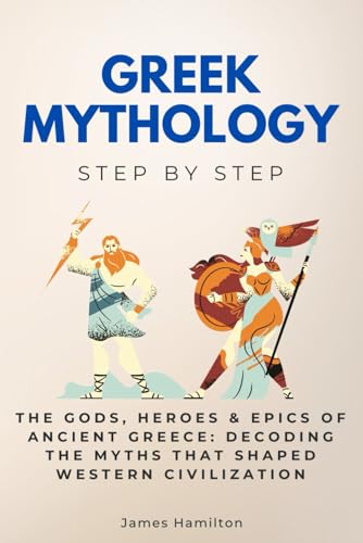 Greek Mythology Step by Step: The Gods, Heroes & Epics of Ancient Greece: Decoding the Myths That Shaped Western Civilization (History Step by Step) von Independently published