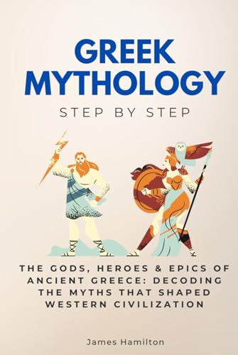 Greek Mythology Step by Step: The Gods, Heroes & Epics of Ancient Greece: Decoding the Myths That Shaped Western Civilization (History Step by Step) von Independently published