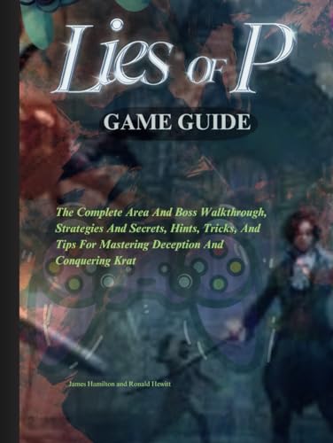 LIES OF P GAME GUIDE: The Complete Area And Boss Walkthrough, Strategies And Secrets, Hints, Tricks, And Tips For Mastering Deception And Conquering Krat (Novice To Pro Gamer) von Independently published