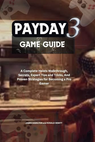 PayDay 3 Game Guide: A Complete Heists Walkthrough, Secrets, Expert Tips and Tricks, And Proven Strategies for Becoming a Pro Gamer (Novice To Pro Gamer)