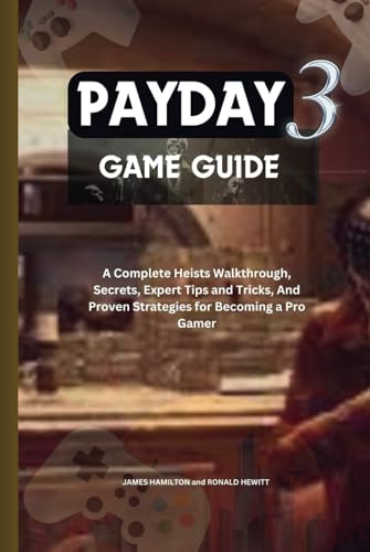 PayDay 3 Game Guide: A Complete Heists Walkthrough, Secrets, Expert Tips and Tricks, And Proven Strategies for Becoming a Pro Gamer (Novice To Pro Gamer)